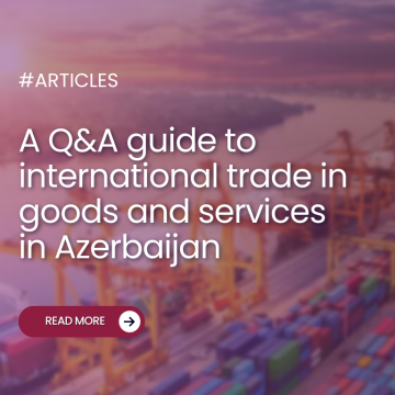 A Q&A guide to international trade in goods and services in Azerbaijan