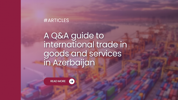 A Q&A guide to international trade in goods and services in Azerbaijan