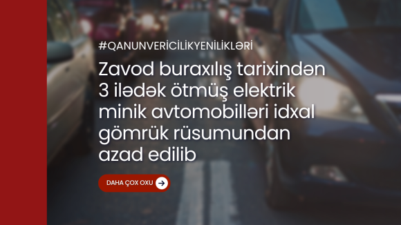 Zavod buraxılış tarixindən 3 ilədək ötmüş elektrik minik avtomobilləri idxal gömrük rüsumundan azad edilib