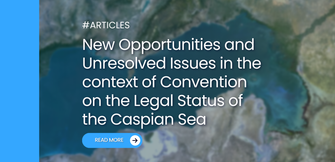 New opportunities and unresolved issues in the context of convention on the legal status of the Caspian Sea
