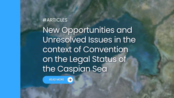 New opportunities and unresolved issues in the context of convention on the legal status of the Caspian Sea